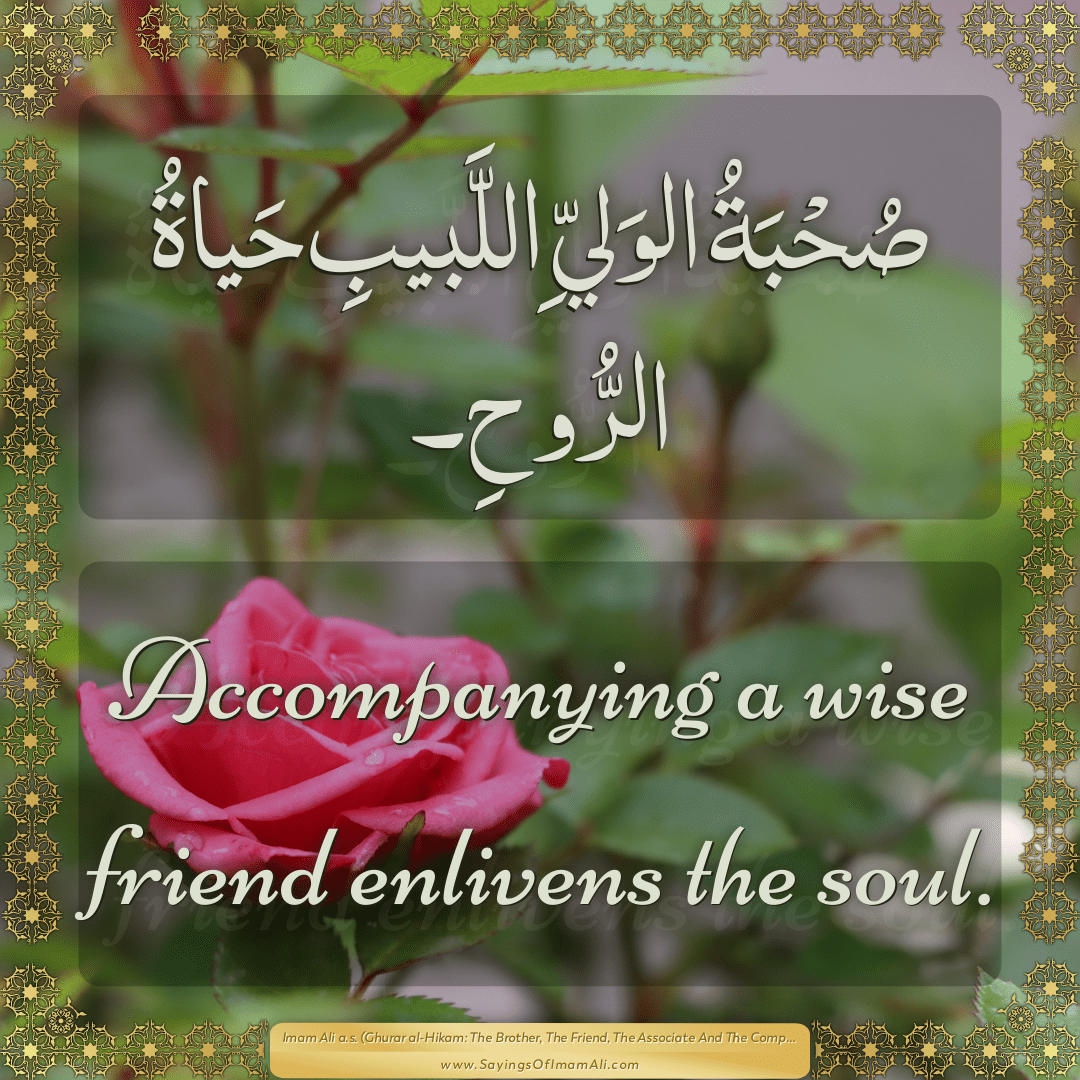 Accompanying a wise friend enlivens the soul.